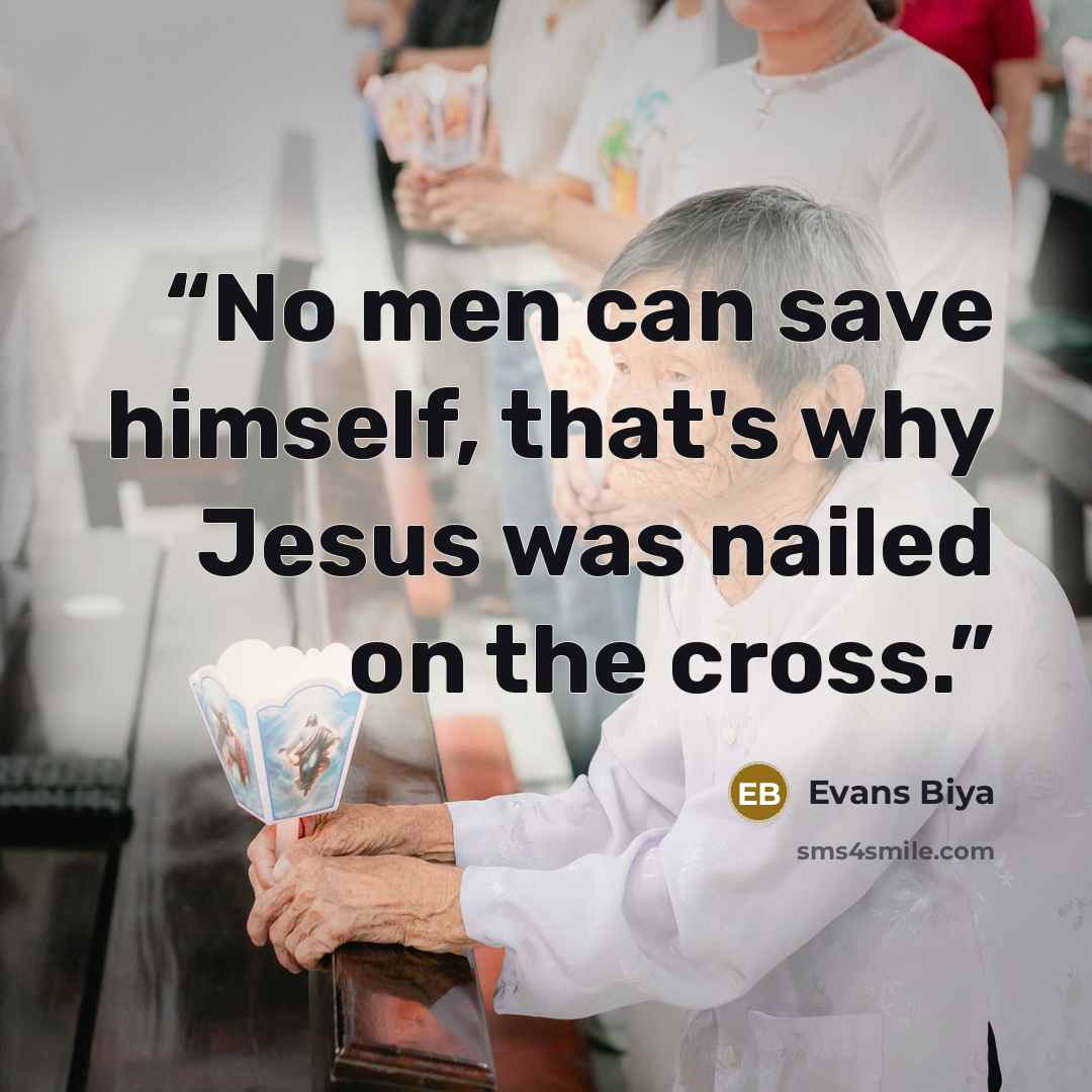 “No men can save himself, that's why Jesus was nailed on the cross.” quote by Evans Biya