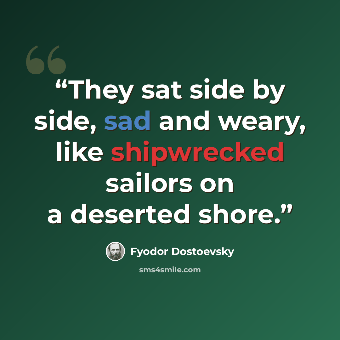 “They sat side by side, sad and weary, like shipwrecked sailors on a deserted shore.” quote by Fyodor Dostoevsky