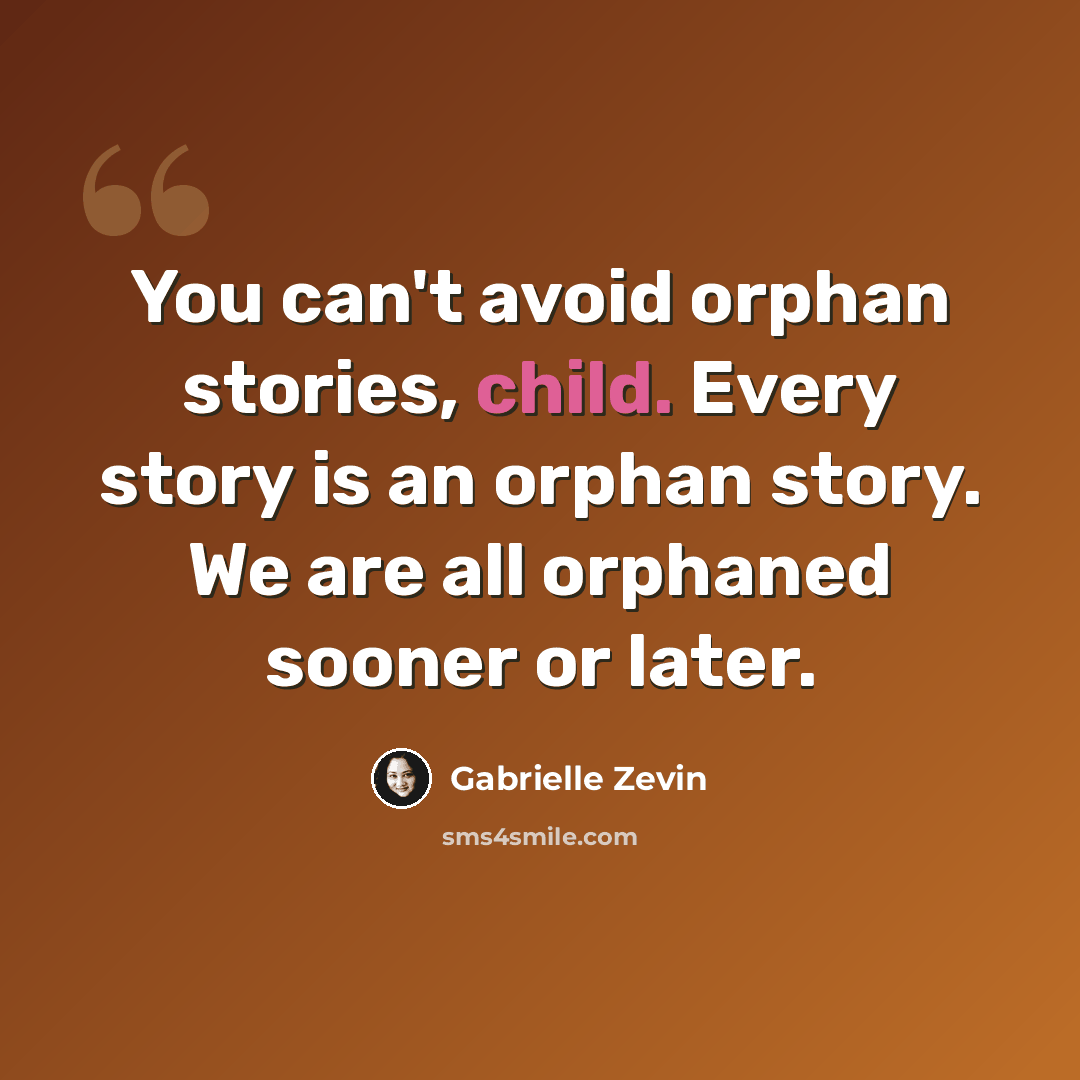 “You can't avoid orphan stories, child. Every story is an orphan story. We are all orphaned sooner or later.” quote by Gabrielle Zevin