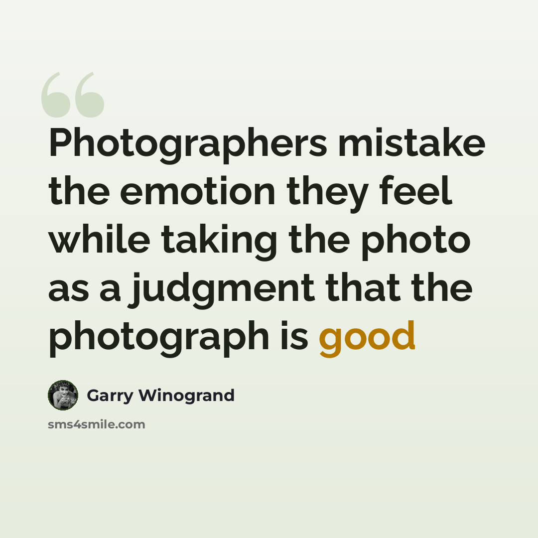 “Photographers mistake the emotion they feel while taking the photo as a judgment that the photograph is good” quote by Garry Winogrand