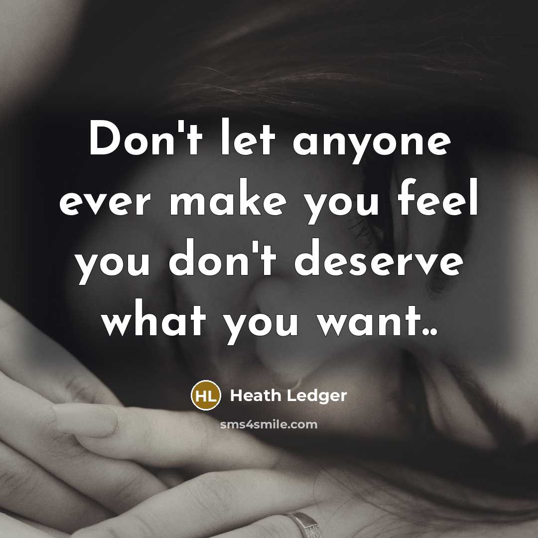 “Don't let anyone ever make you feel you don't deserve what you want..” quote by Heath Ledger