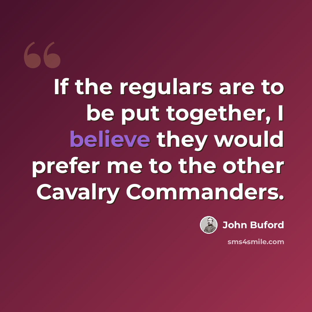 “If the regulars are to be put together, I believe they would prefer me to the other Cavalry Commanders.” quote by John Buford