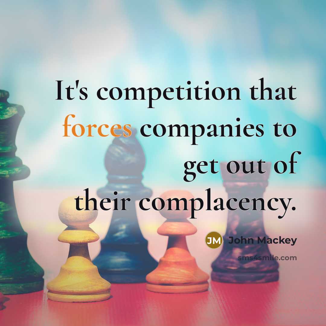 “It's competition that forces companies to get out of their complacency.” quote by John Mackey