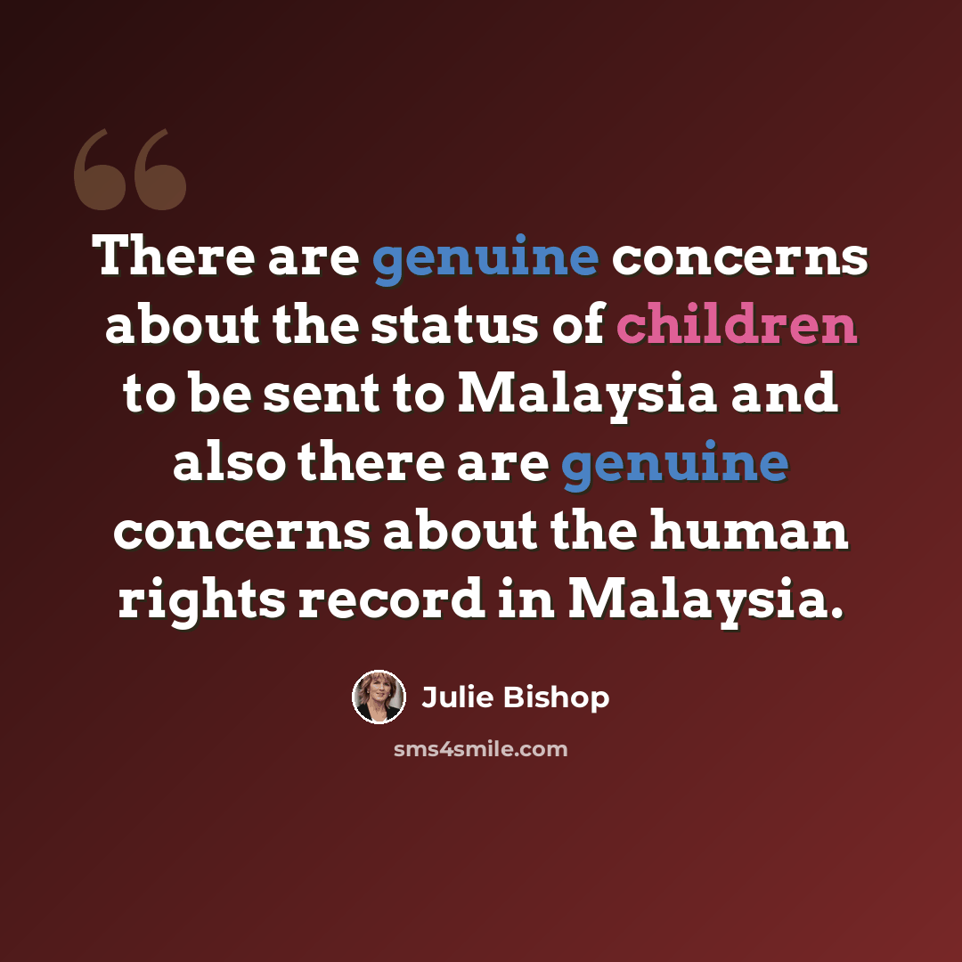 “There are genuine concerns about the status of children to be sent to Malaysia and also there are genuine concerns about the human rights record in Malaysia.” quote by Julie Bishop