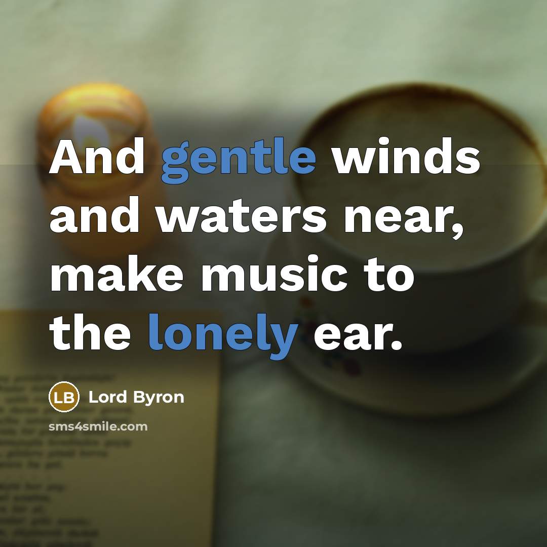 “And gentle winds and waters near, make music to the lonely ear.” quote by Lord Byron
