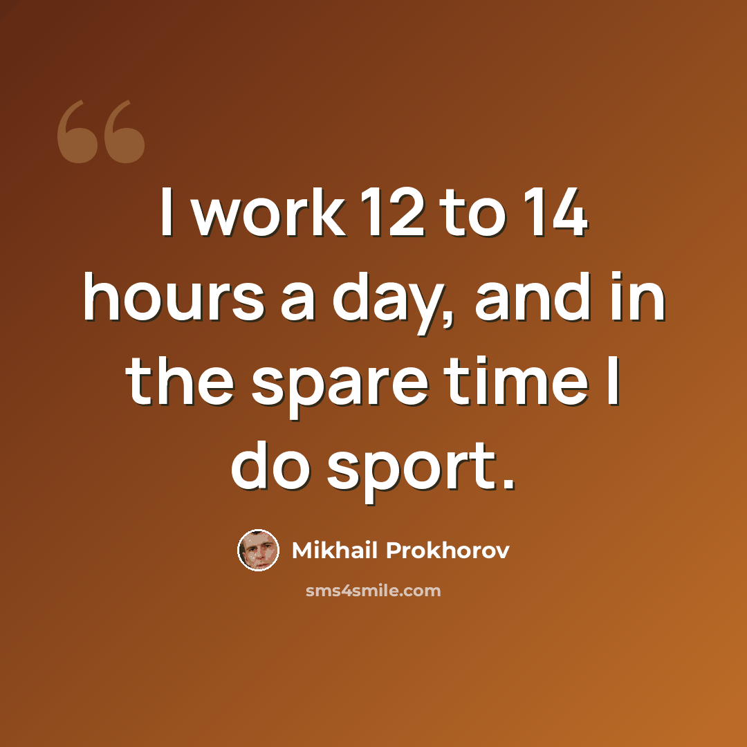 “I work 12 to 14 hours a day, and in the spare time I do sport.” quote by Mikhail Prokhorov