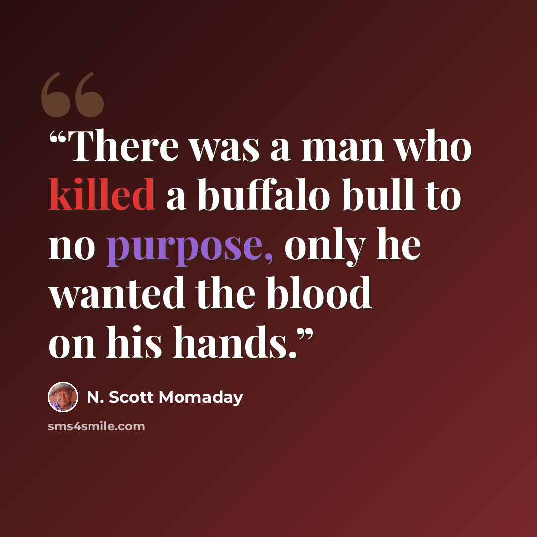 “There was a man who killed a buffalo bull to no purpose, only he wanted the blood on his hands.” quote by N. Scott Momaday