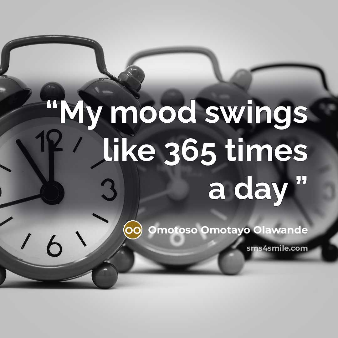 “My mood swings like 365 times a day” quote by Omotoso Omotayo Olawande