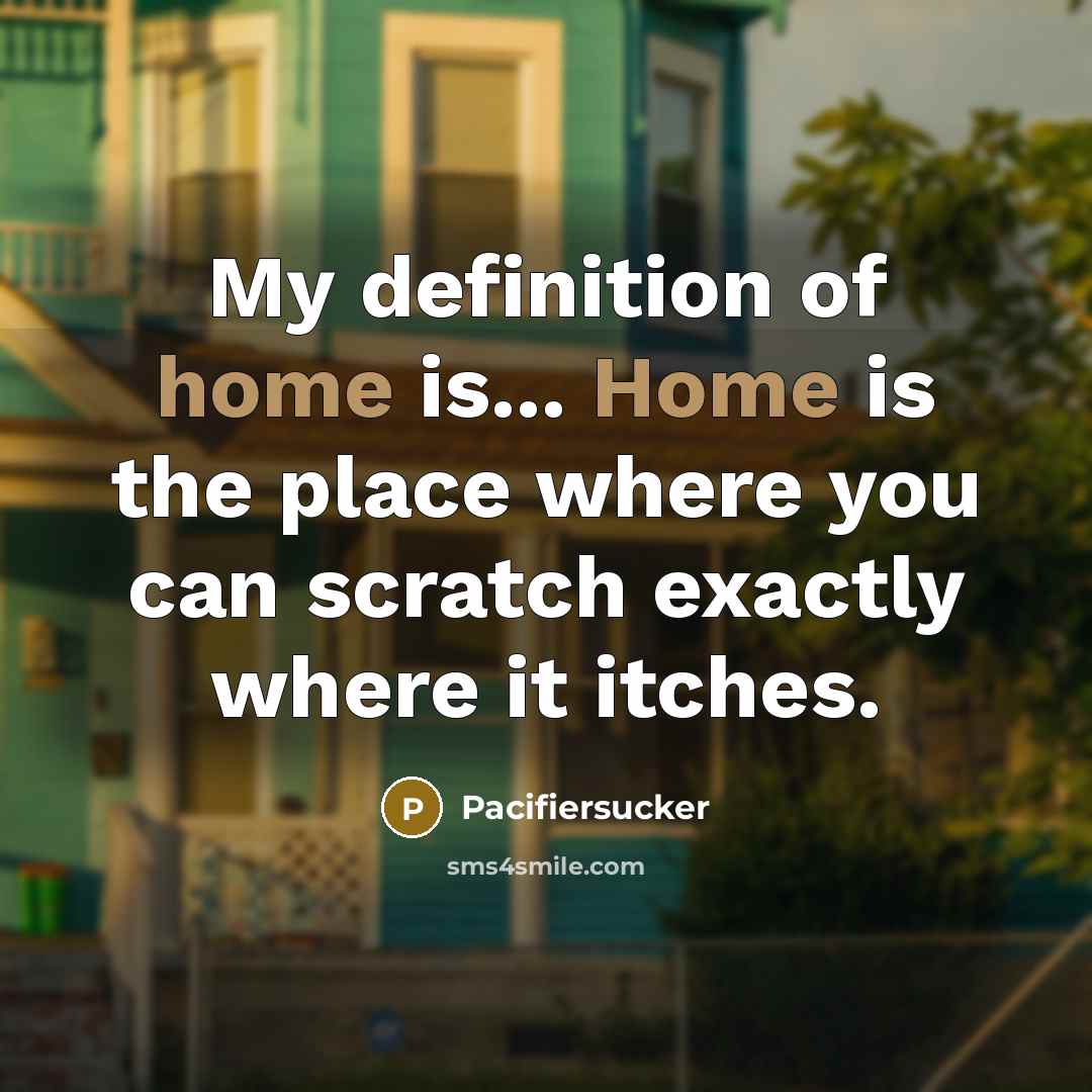 “My definition of home is... Home is the place where you can scratch exactly where it itches.” quote by Pacifiersucker