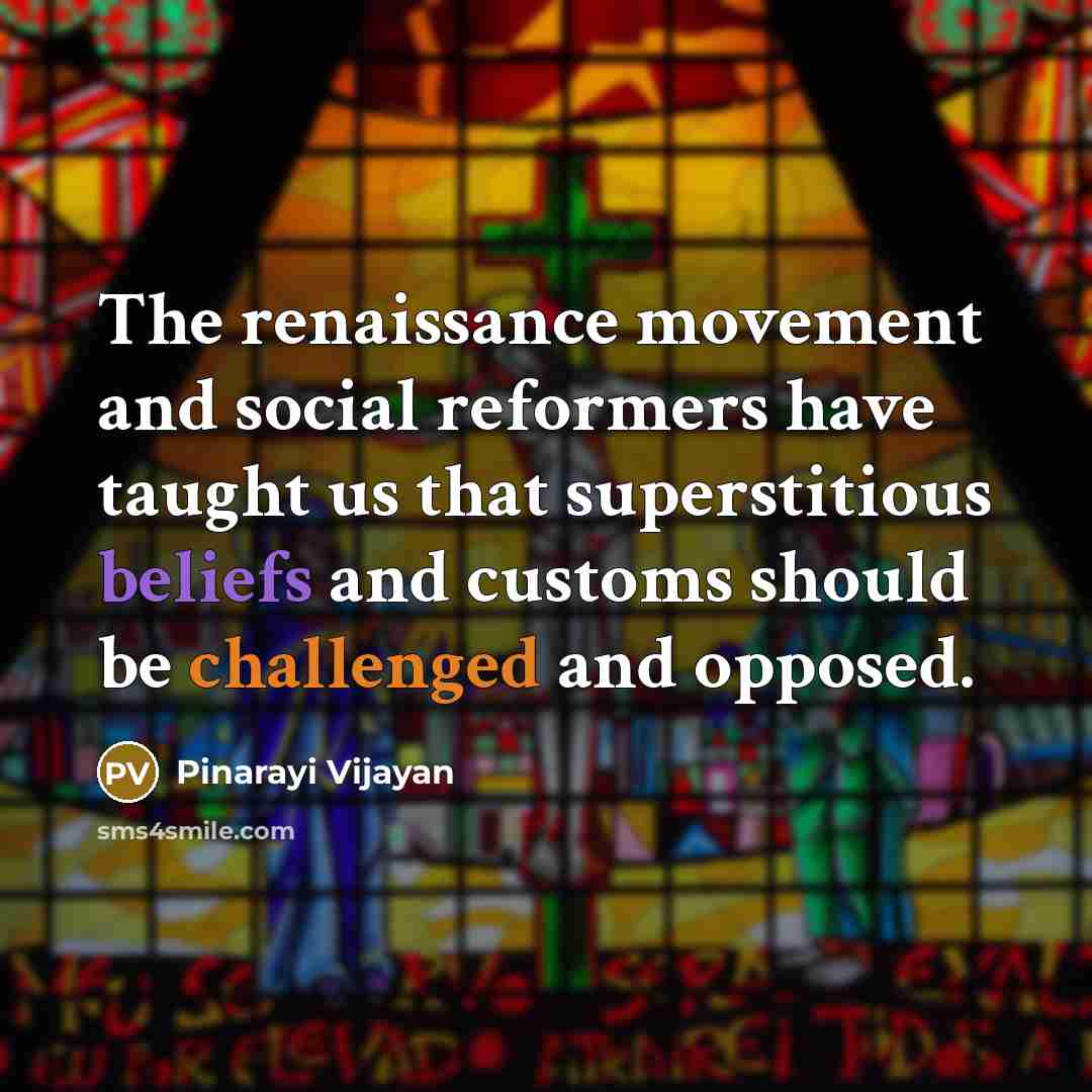 “The renaissance movement and social reformers have taught us that superstitious beliefs and customs should be challenged and opposed.” quote by Pinarayi Vijayan