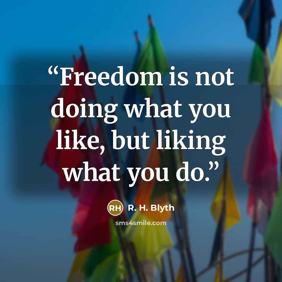 “Freedom is not doing what you like, but liking what you do.” quote by R. H. Blyth