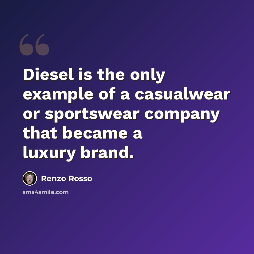 “Diesel is the only example of a casualwear or sportswear company that became a luxury brand.” quote by Renzo Rosso