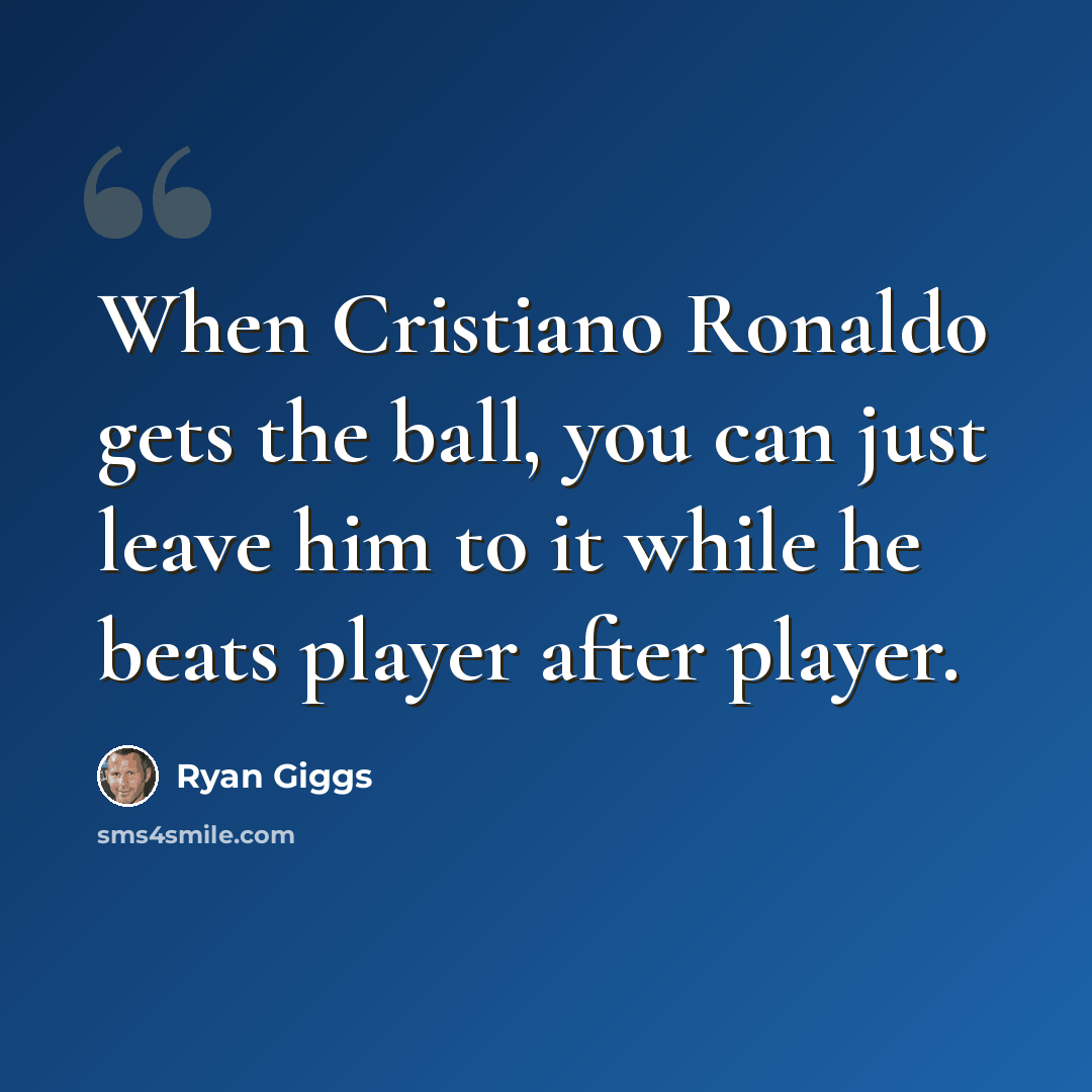 “When Cristiano Ronaldo gets the ball, you can just leave him to it while he beats player after player.” quote by Ryan Giggs