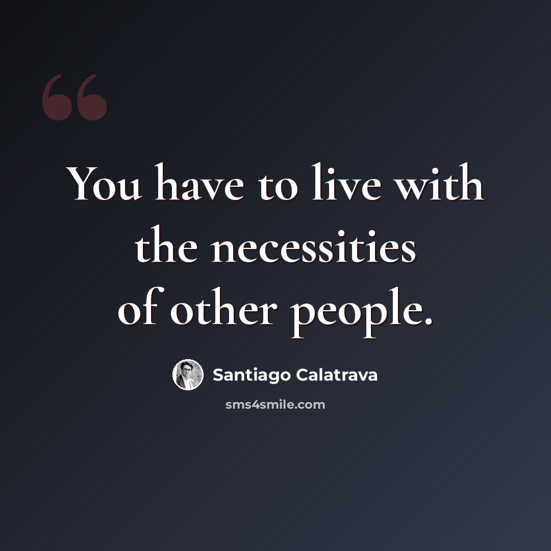“You have to live with the necessities of other people.” quote by Santiago Calatrava