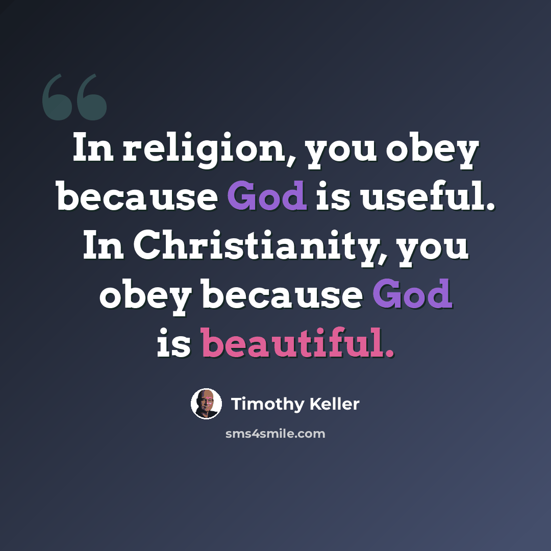 “In religion, you obey because God is useful. In Christianity, you obey because God is beautiful.” quote by Timothy Keller