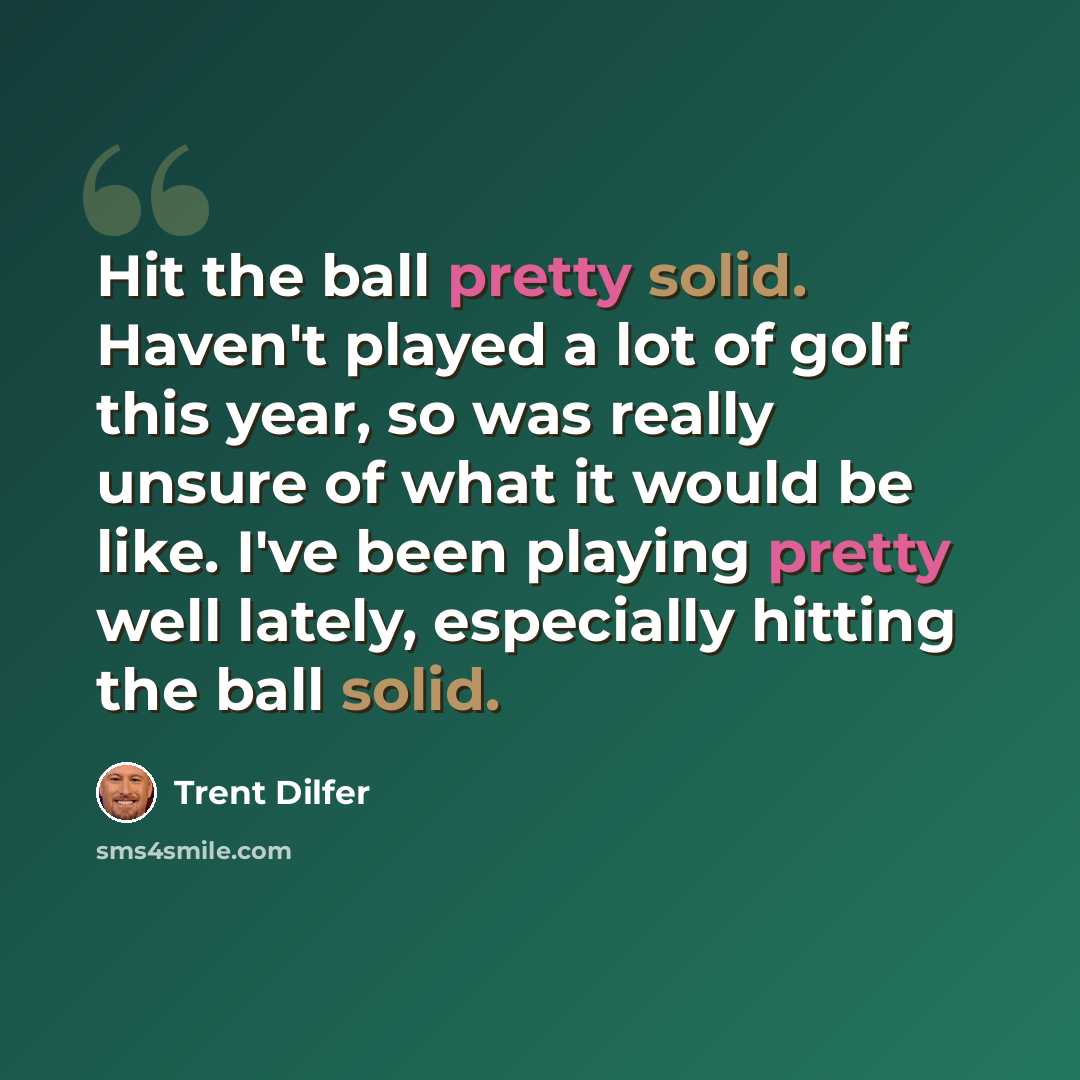 “Hit the ball pretty solid. Haven't played a lot of golf this year, so was really unsure of what it would be like. I've been playing pretty well lately, especially hitting the ball solid.” quote by Trent Dilfer