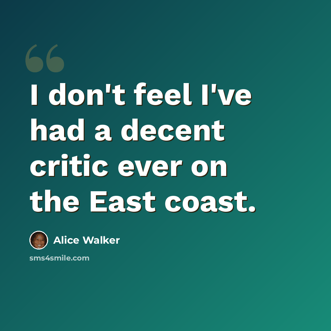 “I don't feel I've had a decent critic ever on the East coast.” quote by Alice Walker