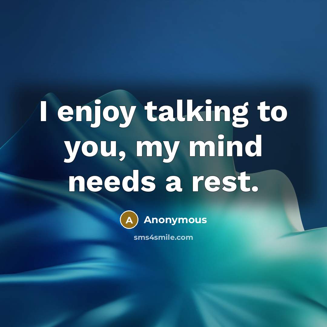 “I enjoy talking to you, my mind needs a rest.” quote by Anonymous