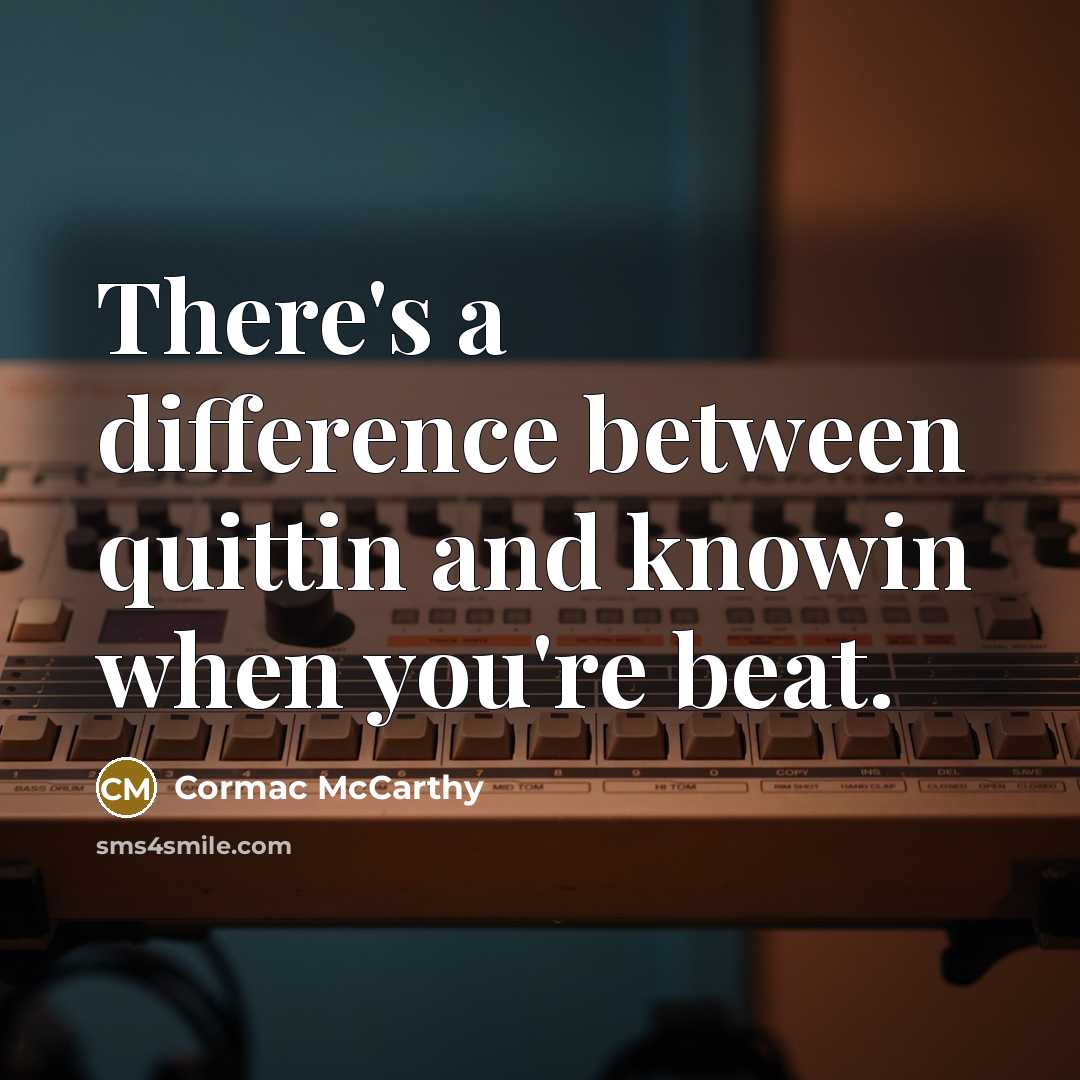 “There's a difference between quittin and knowin when you're beat.” quote by Cormac McCarthy