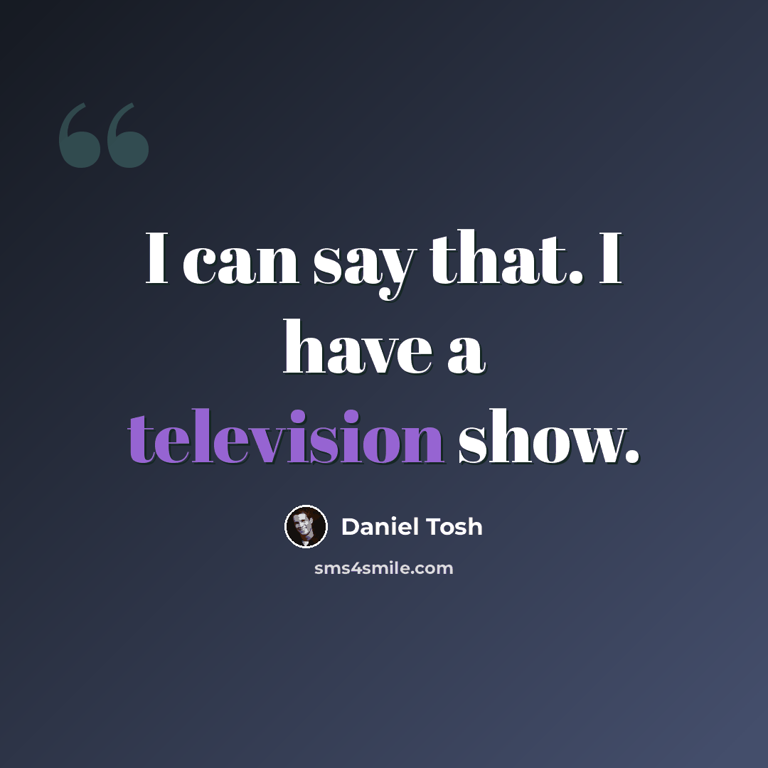 “I can say that. I have a television show.” quote by Daniel Tosh
