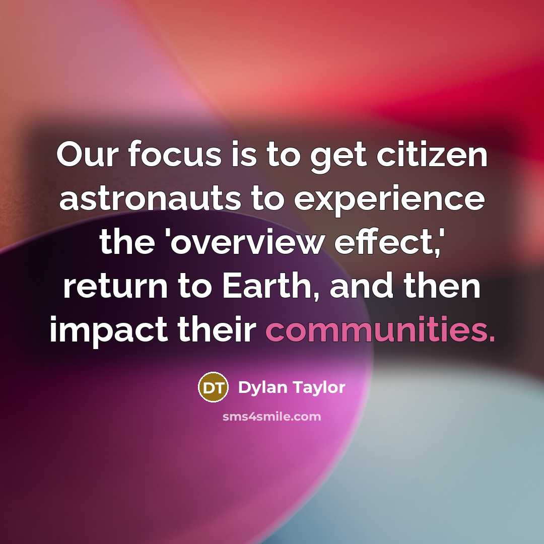 “Our focus is to get citizen astronauts to experience the 'overview effect,' return to Earth, and then impact their communities.” quote by Dylan Taylor