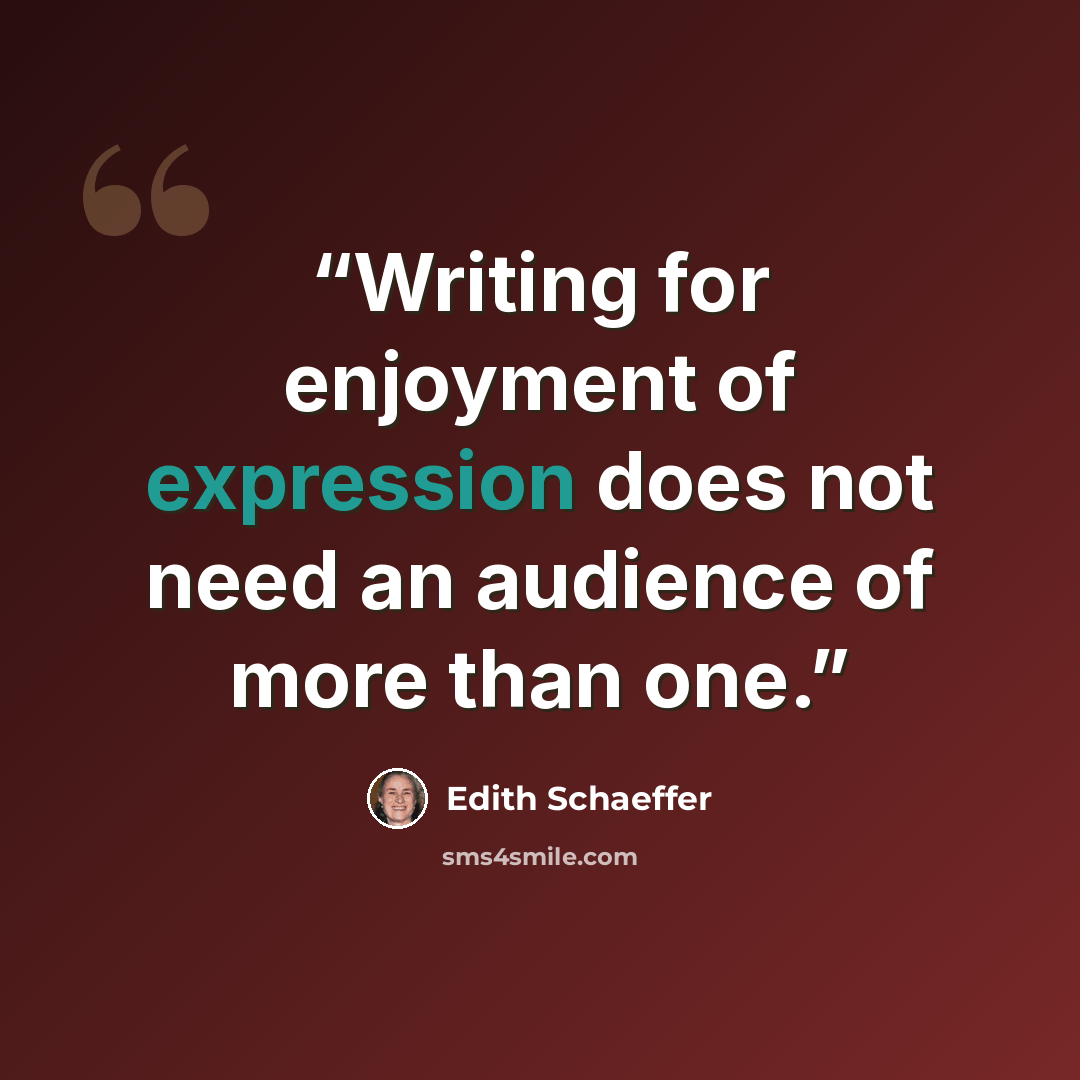 “Writing for enjoyment of expression does not need an audience of more than one.” quote by Edith Schaeffer