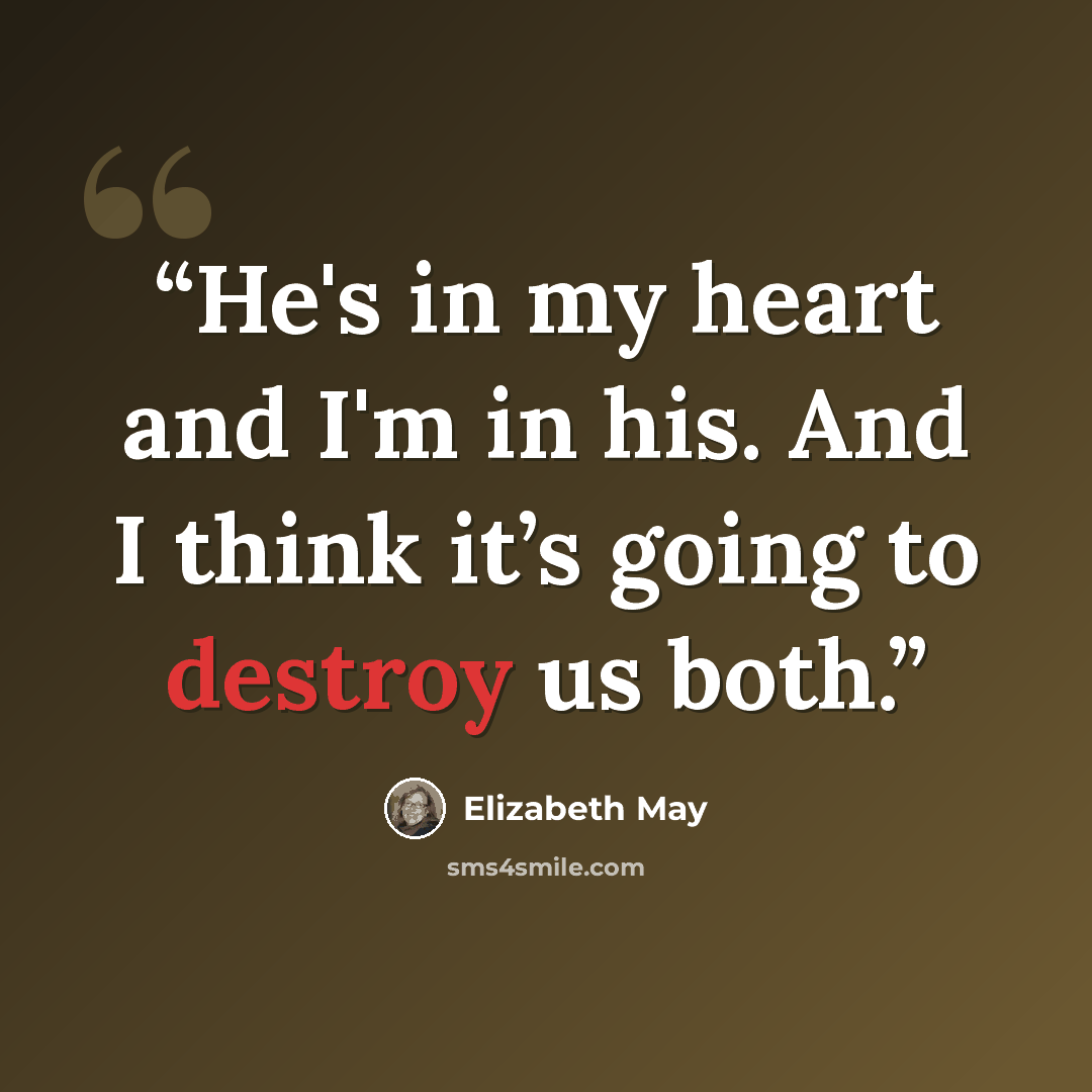 “He's in my heart and I'm in his. And I think it’s going to destroy us both.” quote by Elizabeth May
