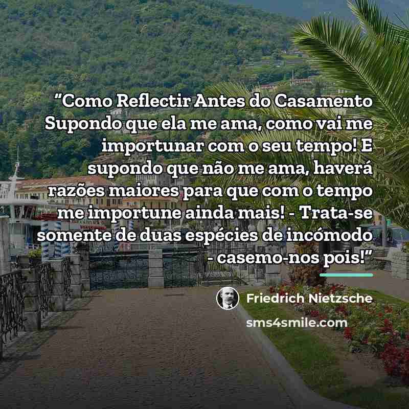 “Como Reflectir Antes do Casamento Supondo que ela me ama, como vai me importunar com o seu tempo! E supondo que não me ama, haverá razões maiores para que com o tempo me importune ainda mais! - Trata-se somente de duas espécies de incómodo - casemo-nos pois!” quote by Friedrich Nietzsche