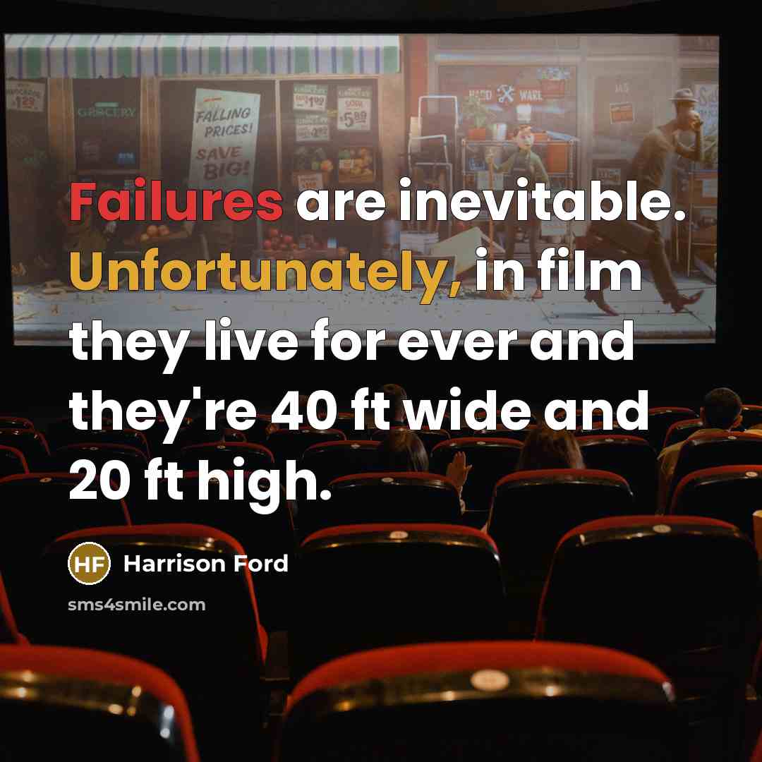 “Failures are inevitable. Unfortunately, in film they live for ever and they're 40 ft wide and 20 ft high.” quote by Harrison Ford