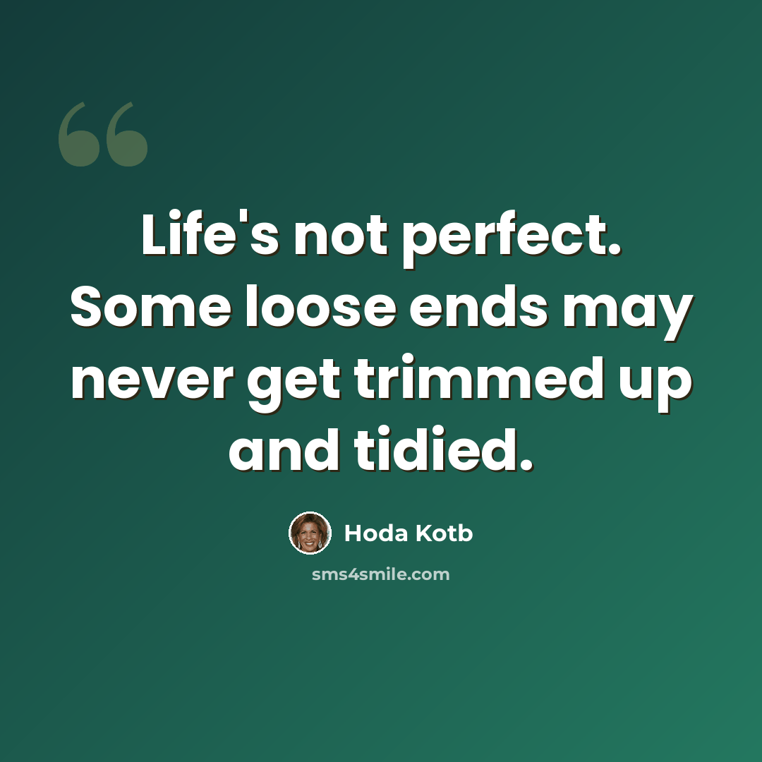 “Life's not perfect. Some loose ends may never get trimmed up and tidied.” quote by Hoda Kotb