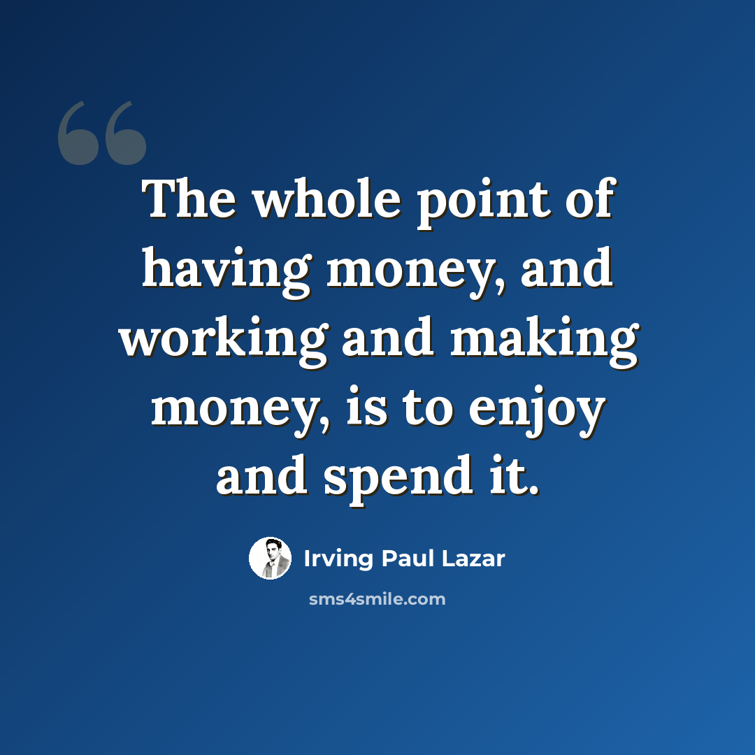 “The whole point of having money, and working and making money, is to enjoy and spend it.” quote by Irving Paul Lazar
