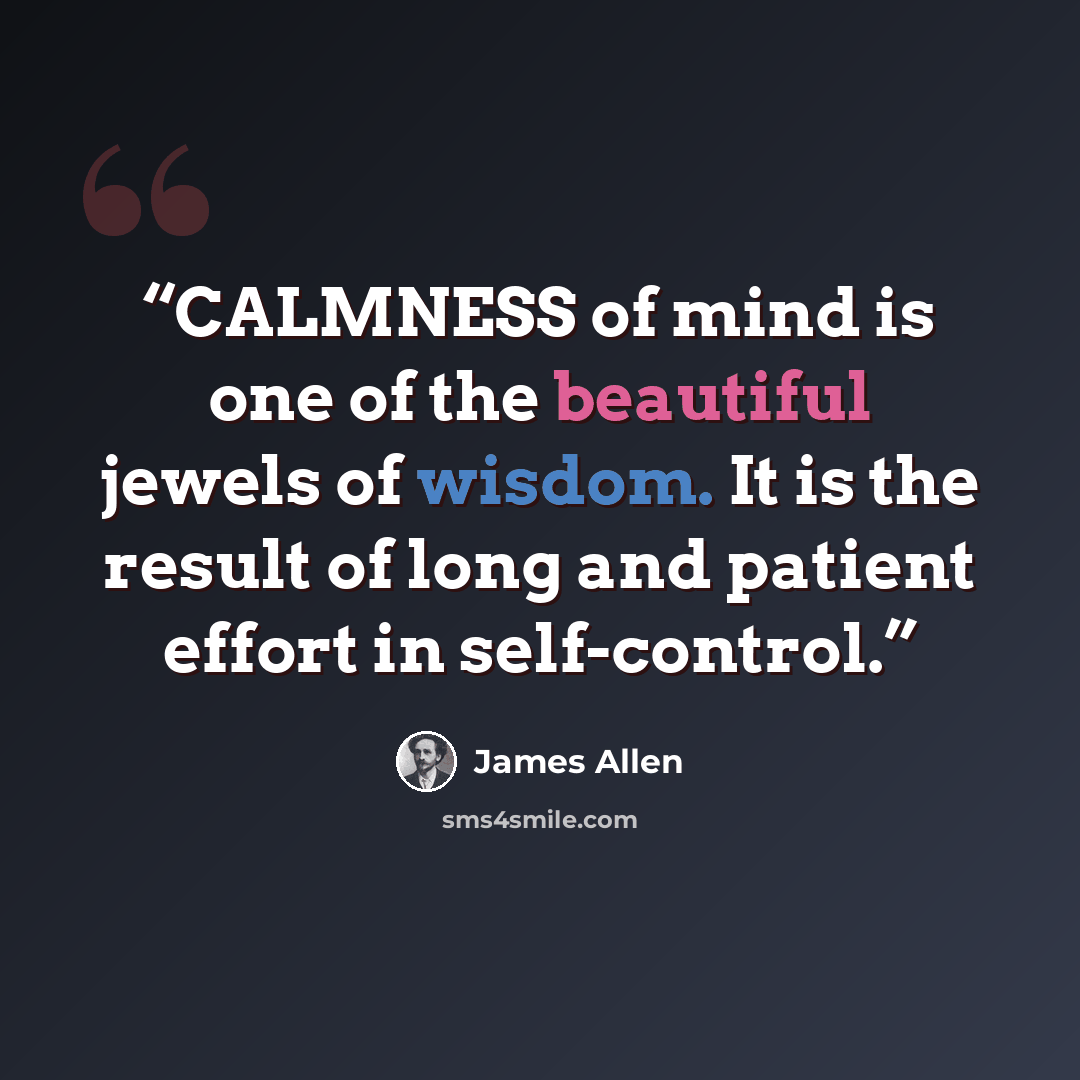 “CALMNESS of mind is one of the beautiful jewels of wisdom. It is the result of long and patient effort in self-control.” quote by James Allen