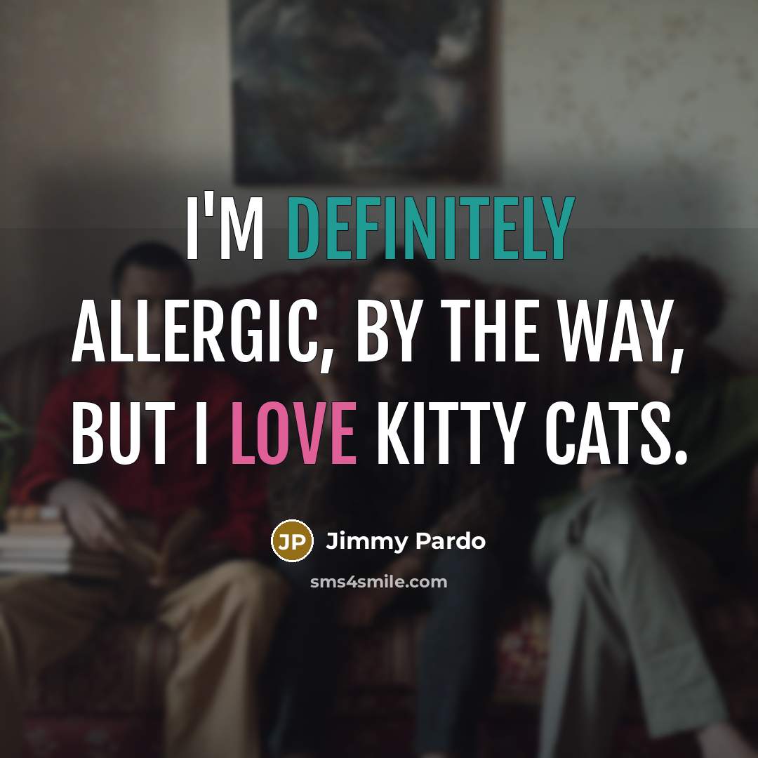 “I'm definitely allergic, by the way, but I love kitty cats.” quote by Jimmy Pardo