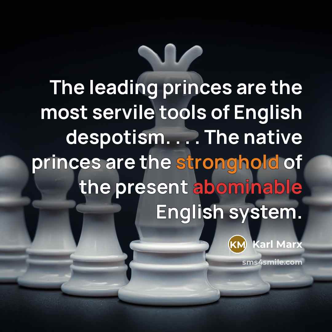 “The leading princes are the most servile tools of English despotism. . . . The native princes are the stronghold of the present abominable English system.” quote by Karl Marx
