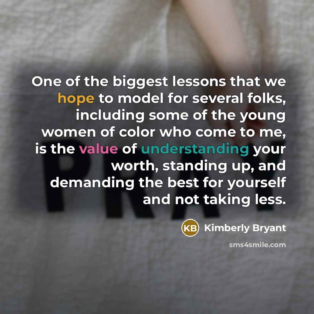 “One of the biggest lessons that we hope to model for several folks, including some of the young women of color who come to me, is the value of understanding your worth, standing up, and demanding the best for yourself and not taking less.” quote by Kimberly Bryant