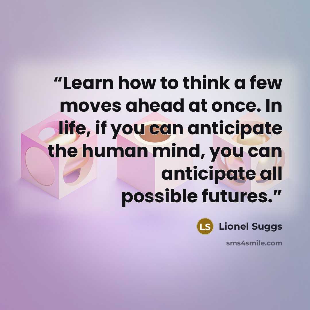 “Learn how to think a few moves ahead at once. In life, if you can anticipate the human mind, you can anticipate all possible futures.” quote by Lionel Suggs