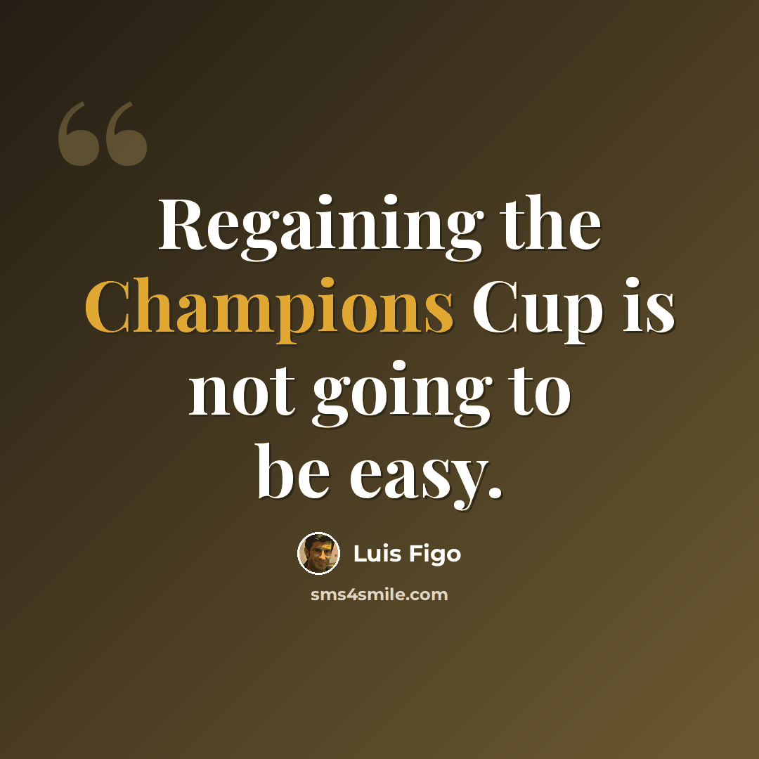 “Regaining the Champions Cup is not going to be easy.” quote by Luis Figo