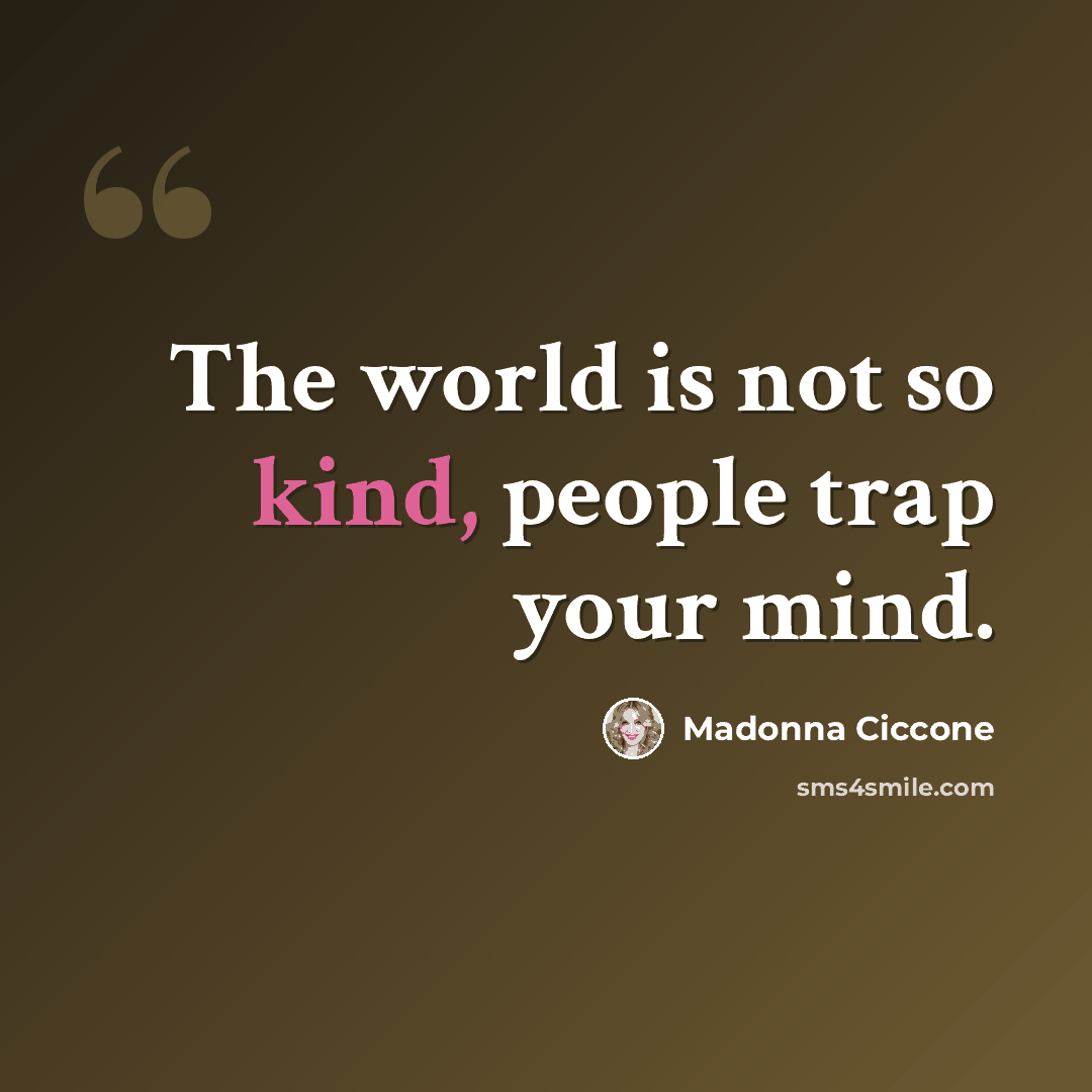 “The world is not so kind, people trap your mind.” quote by Madonna Ciccone