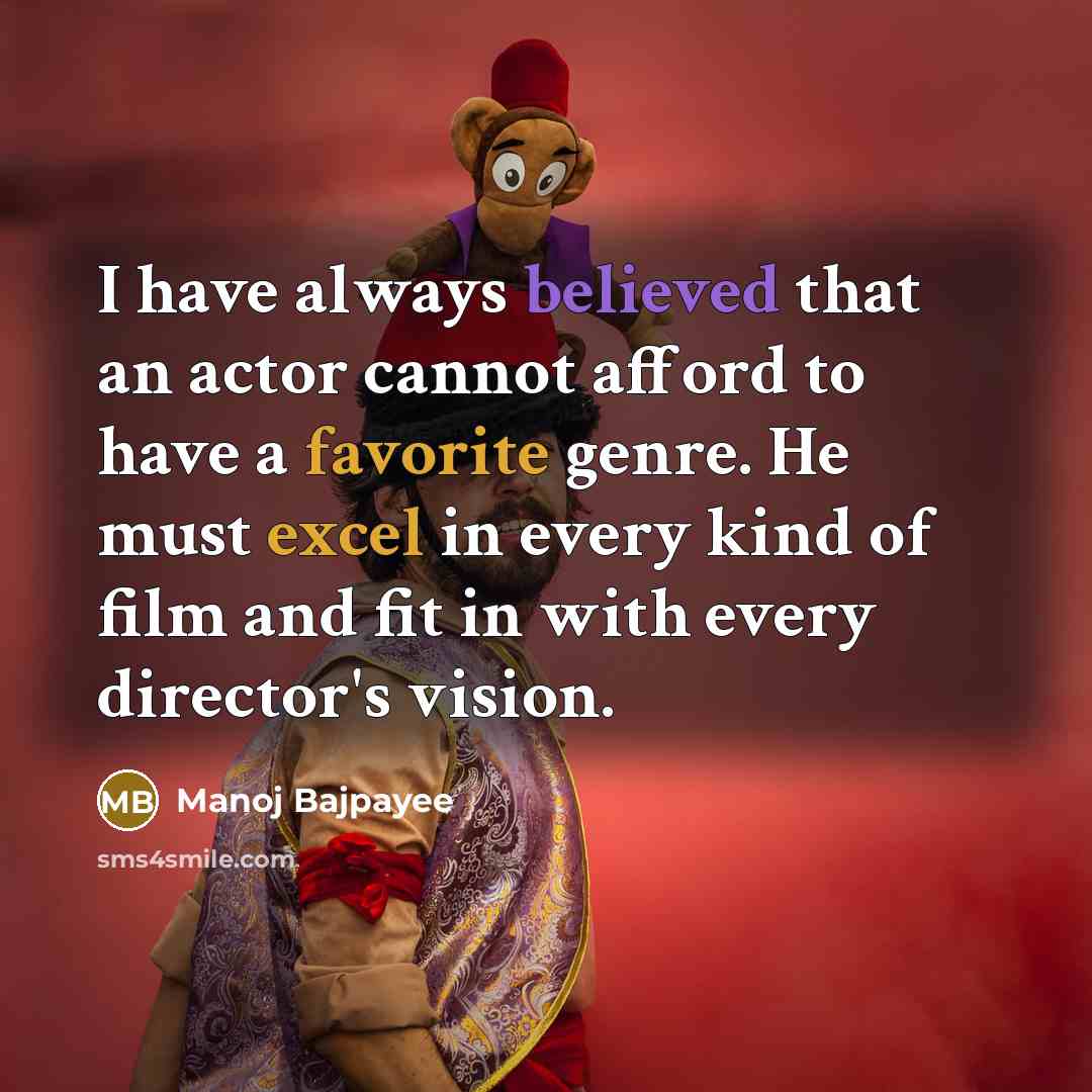 “I have always believed that an actor cannot afford to have a favorite genre. He must excel in every kind of film and fit in with every director's vision.” quote by Manoj Bajpayee