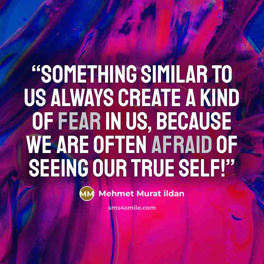 “Something similar to us always create a kind of fear in us, because we are often afraid of seeing our true self!” quote by Mehmet Murat ildan