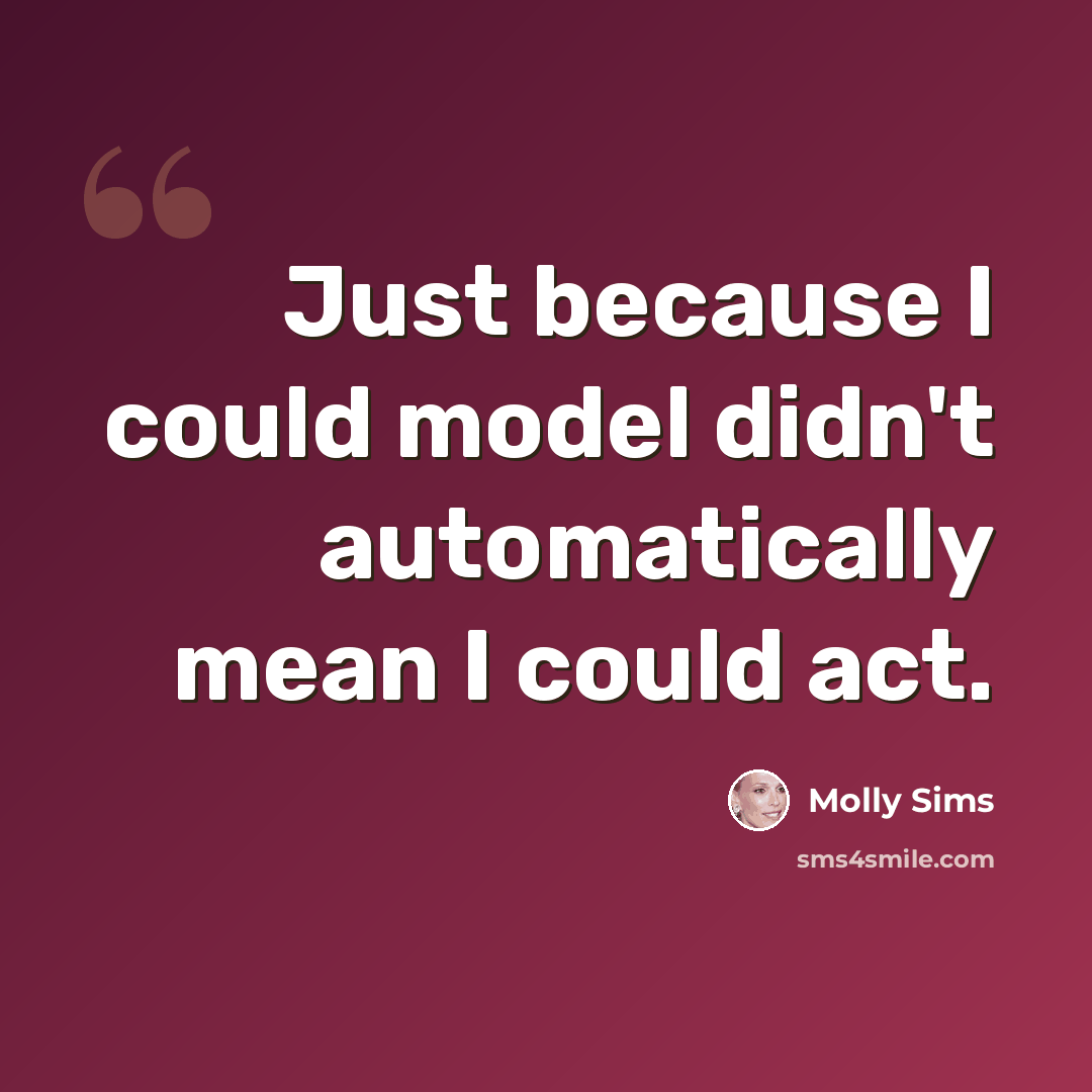 “Just because I could model didn't automatically mean I could act.” quote by Molly Sims