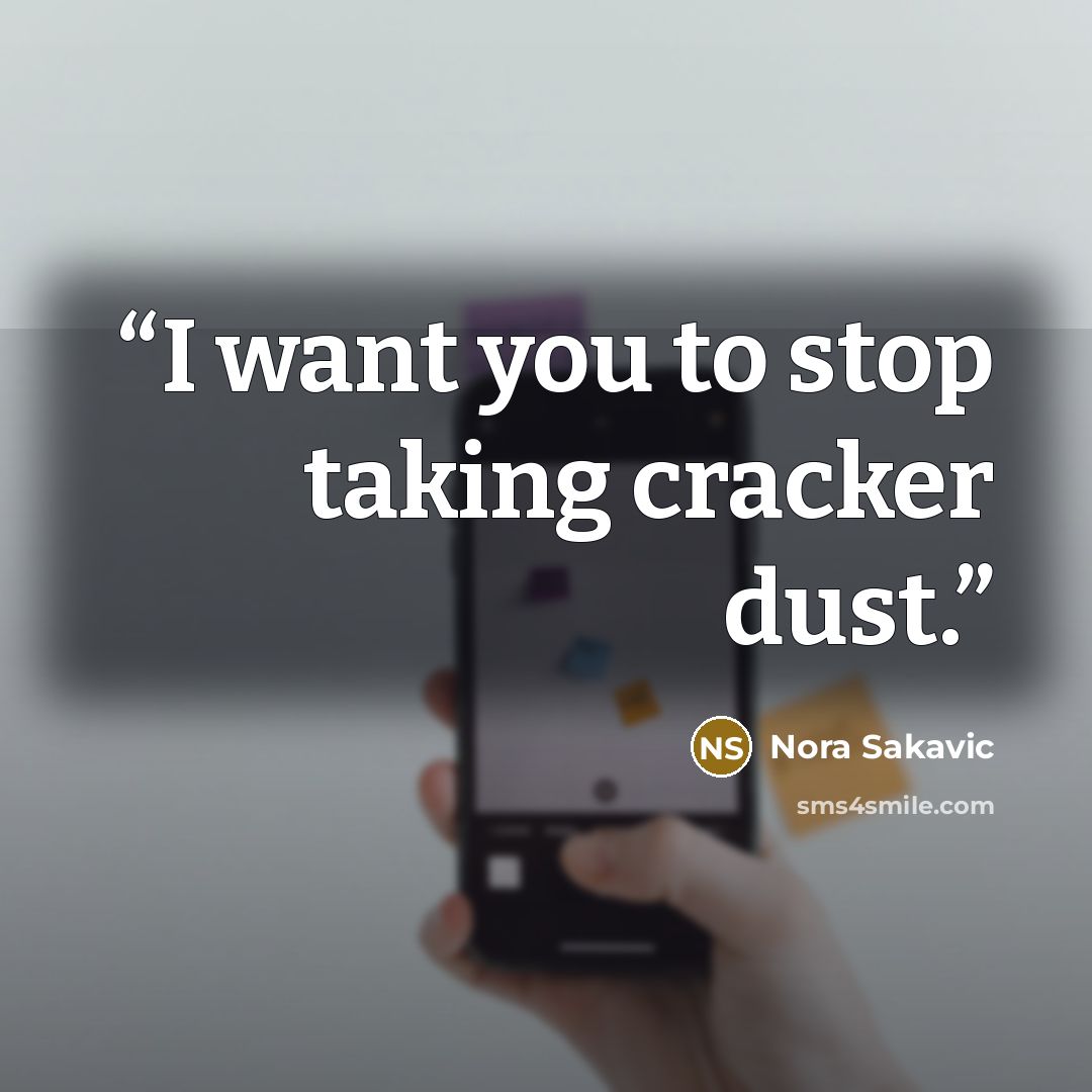 “I want you to stop taking cracker dust.” quote by Nora Sakavic