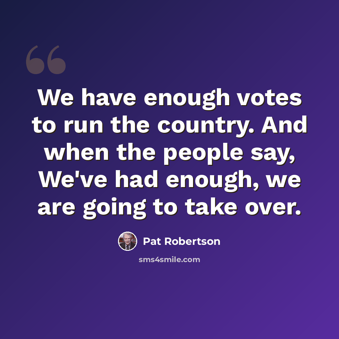 “We have enough votes to run the country. And when the people say, We've had enough, we are going to take over.” quote by Pat Robertson