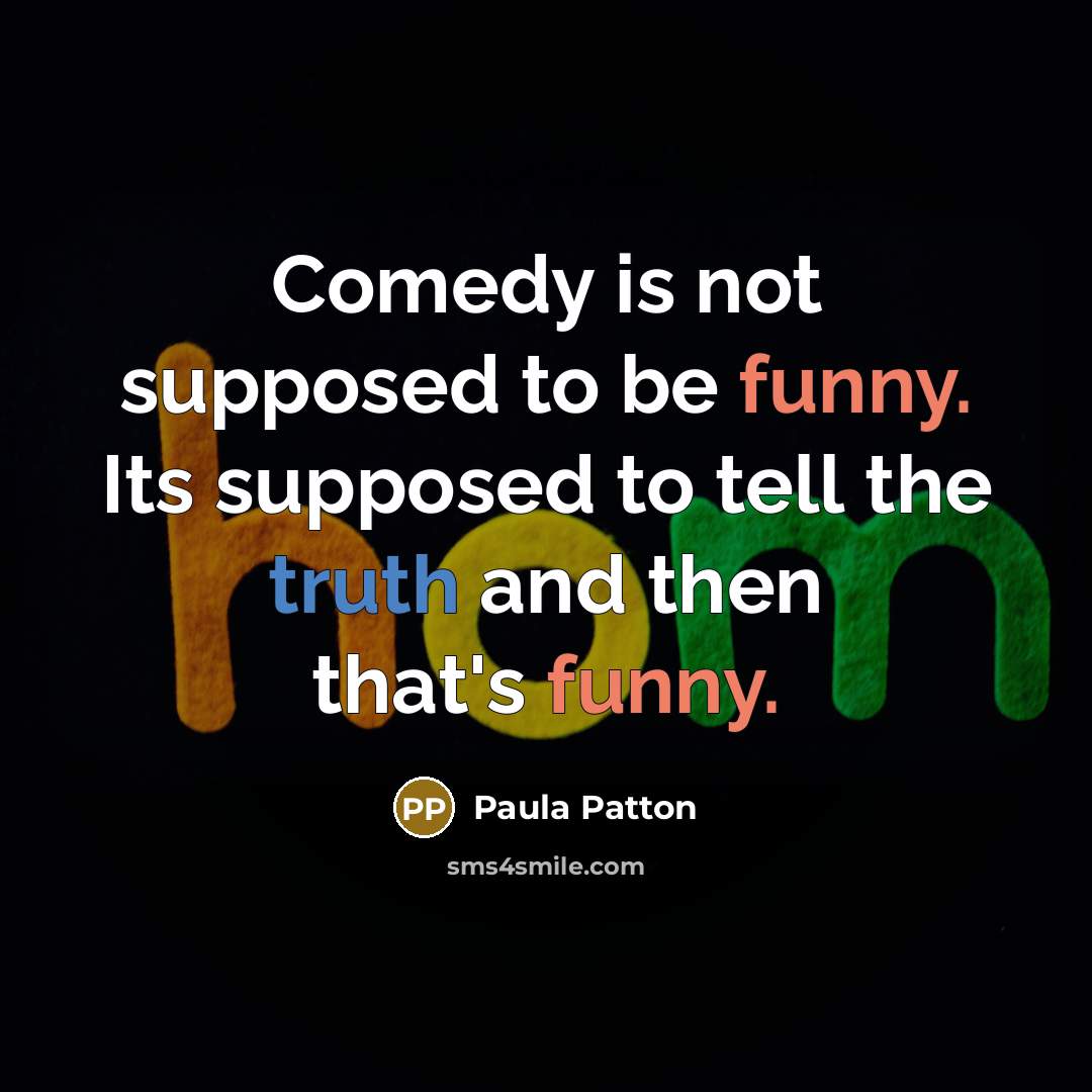 “Comedy is not supposed to be funny. Its supposed to tell the truth and then that's funny.” quote by Paula Patton