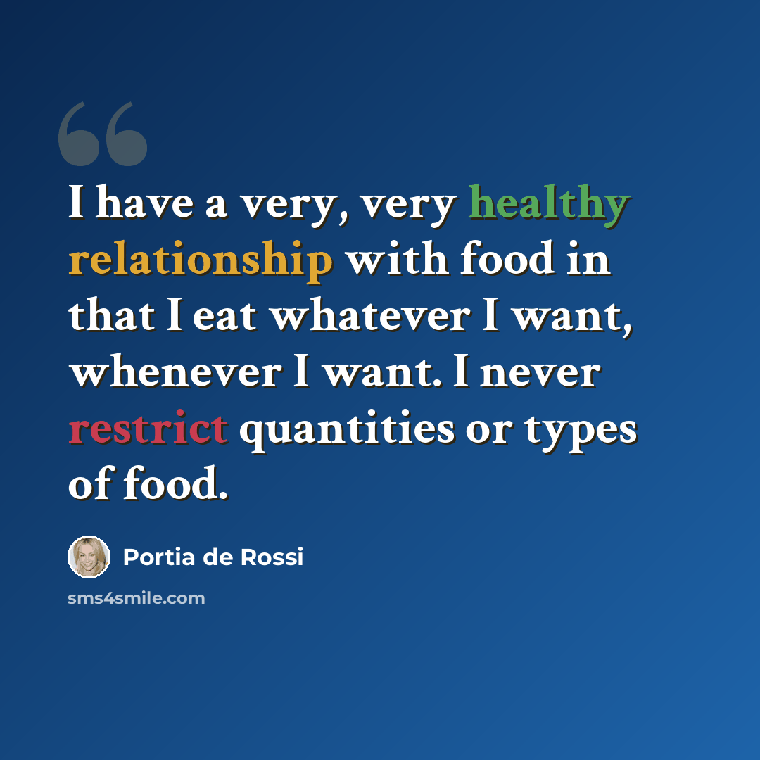 “I have a very, very healthy relationship with food in that I eat whatever I want, whenever I want. I never restrict quantities or types of food.” quote by Portia de Rossi