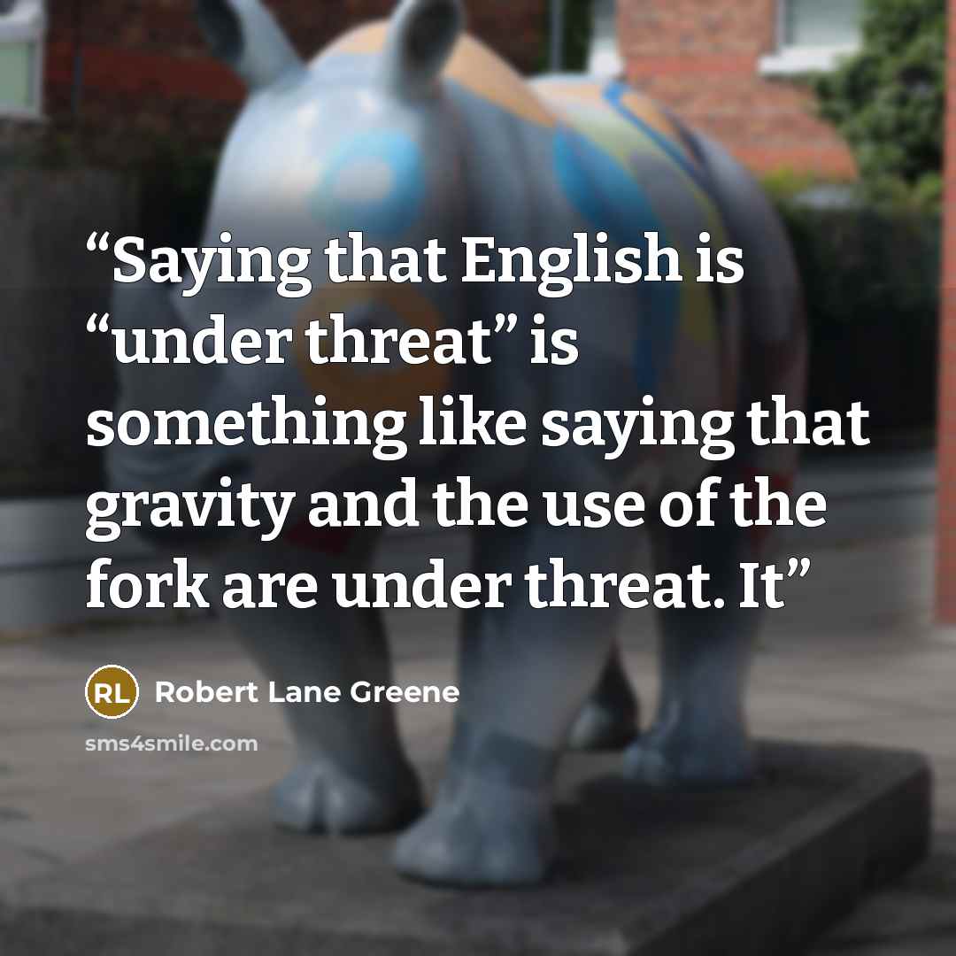 “Saying that English is “under threat” is something like saying that gravity and the use of the fork are under threat. It” quote by Robert Lane Greene