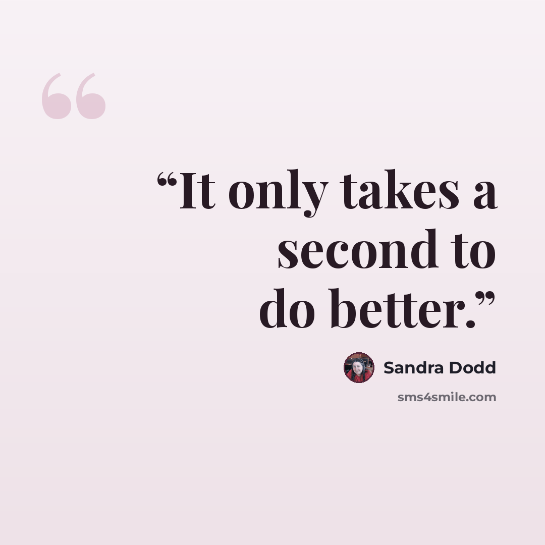 “It only takes a second to do better.” quote by Sandra Dodd