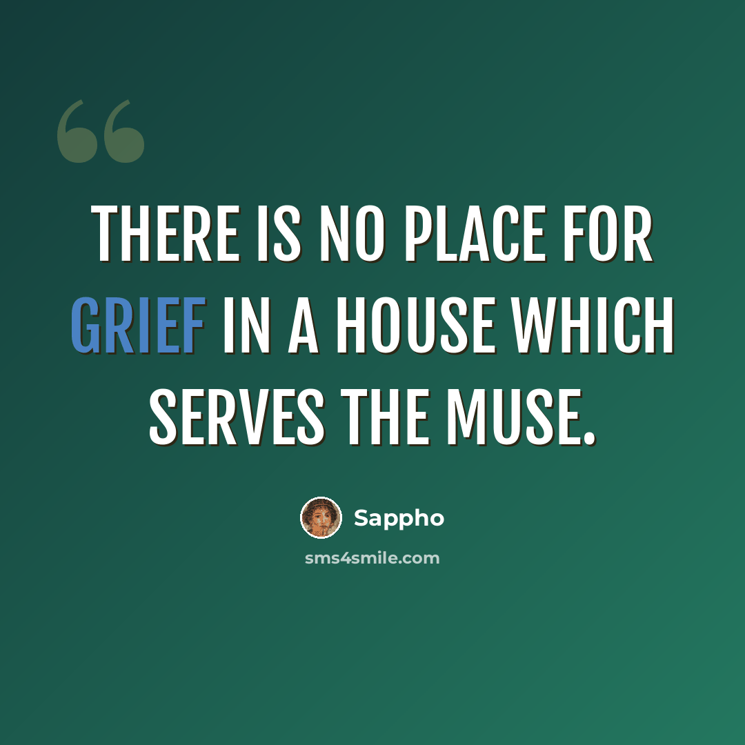 “There is no place for grief in a house which serves the Muse.” quote by Sappho