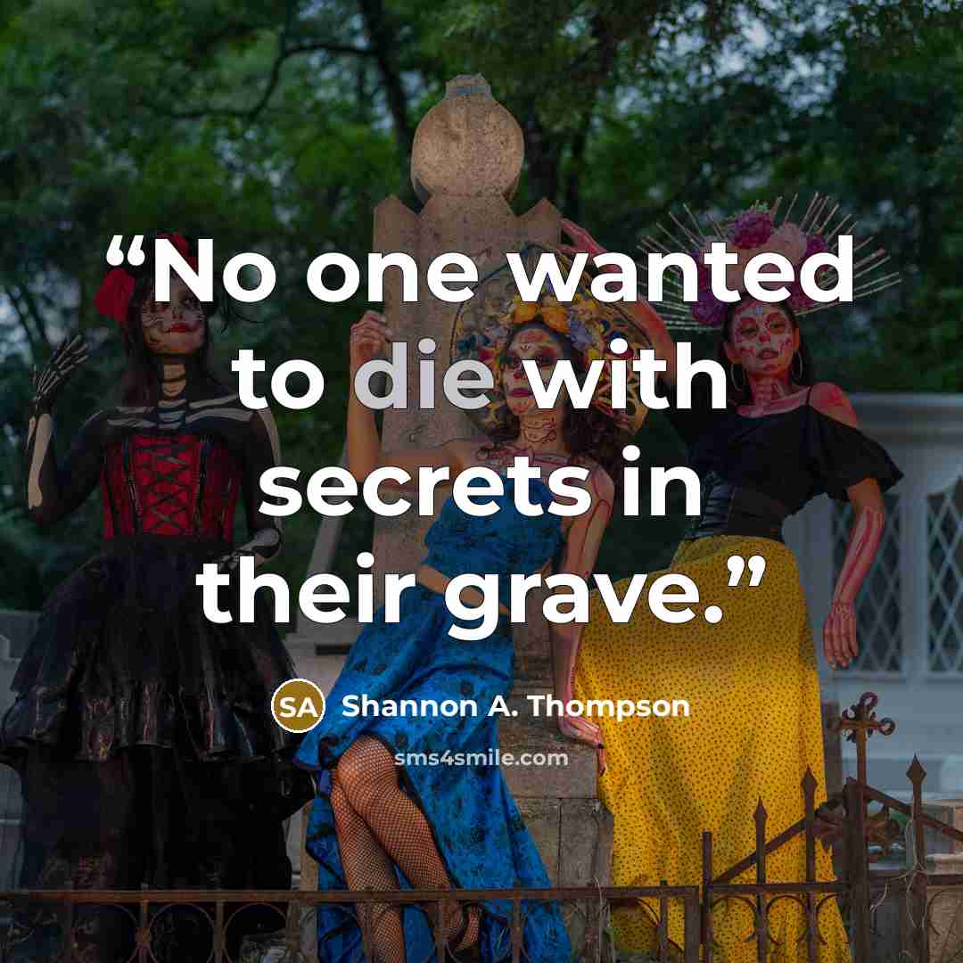 “No one wanted to die with secrets in their grave.” quote by Shannon A. Thompson