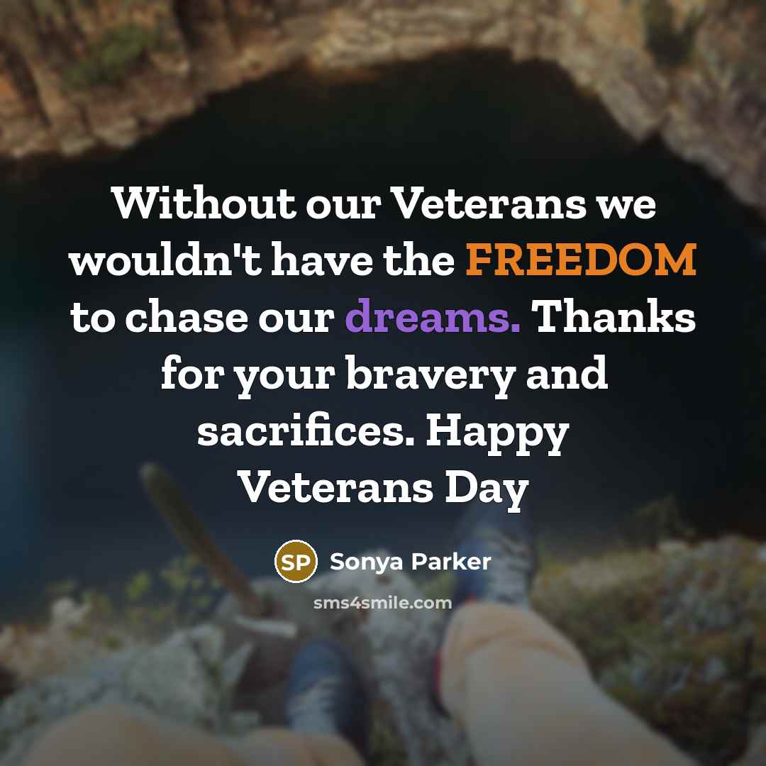 “Without our Veterans we wouldn't have the FREEDOM to chase our dreams. Thanks for your bravery and sacrifices. Happy Veterans Day” quote by Sonya Parker